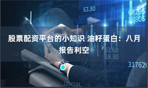 股票配资平台的小知识 油籽蛋白：八月报告利空