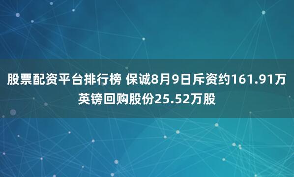 股票配资平台排行榜 保诚8月9日斥资约161.91万英镑回购股份25.52万股
