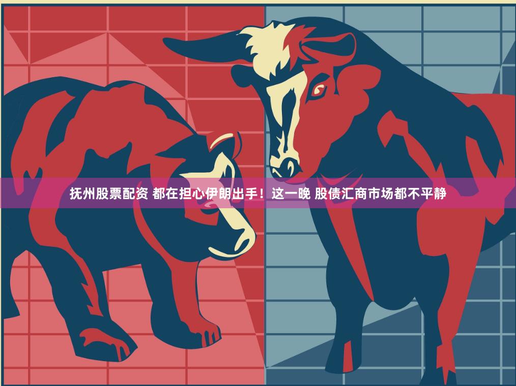 抚州股票配资 都在担心伊朗出手！这一晚 股债汇商市场都不平静