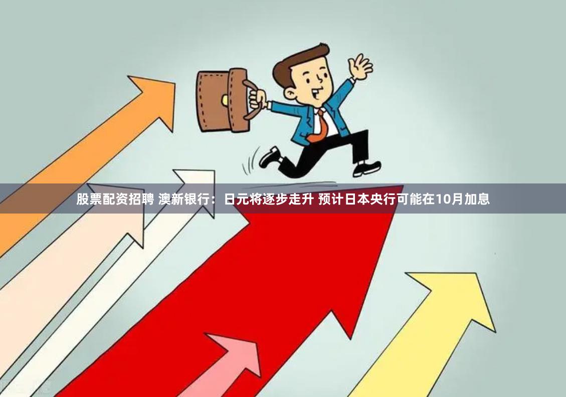 股票配资招聘 澳新银行：日元将逐步走升 预计日本央行可能在10月加息