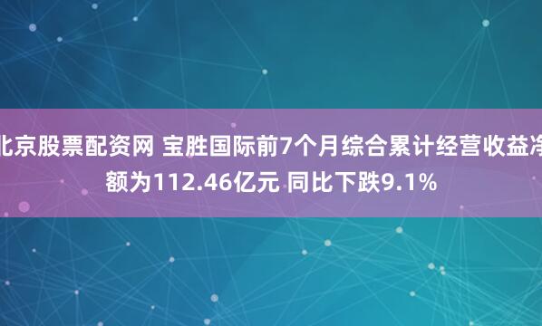 北京股票配资网 宝胜国际前7个月综合累计经营收益净额为112.46亿元 同比下跌9.1%