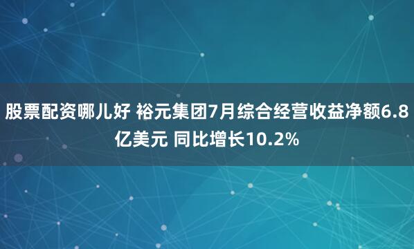 股票配资哪儿好 裕元集团7月综合经营收益净额6.8亿美元 同比增长10.2%