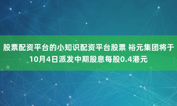 股票配资平台的小知识配资平台股票 裕元集团将于10月4日派发中期股息每股0.4港元