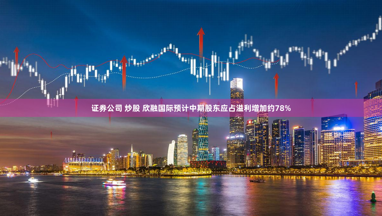 证券公司 炒股 欣融国际预计中期股东应占溢利增加约78%