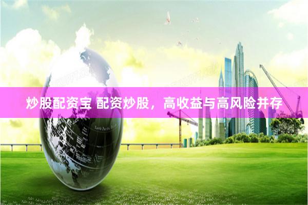 炒股配资宝 配资炒股，高收益与高风险并存
