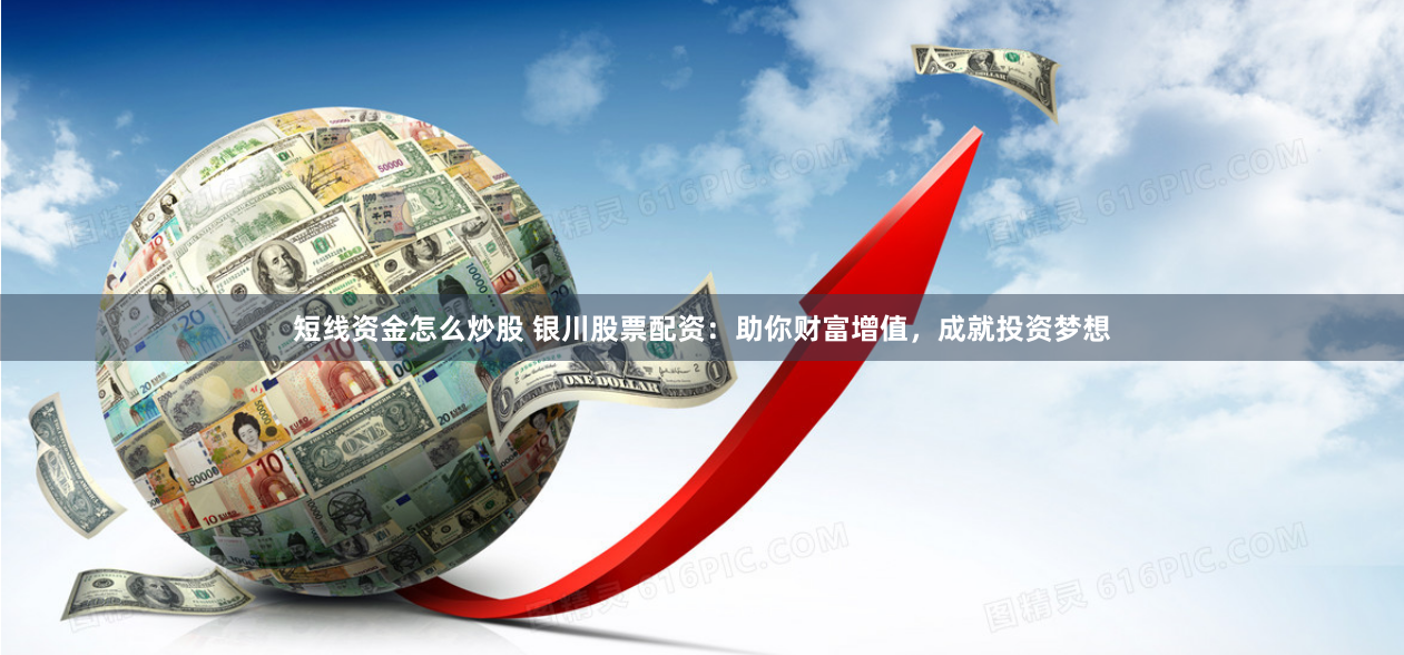 短线资金怎么炒股 银川股票配资：助你财富增值，成就投资梦想