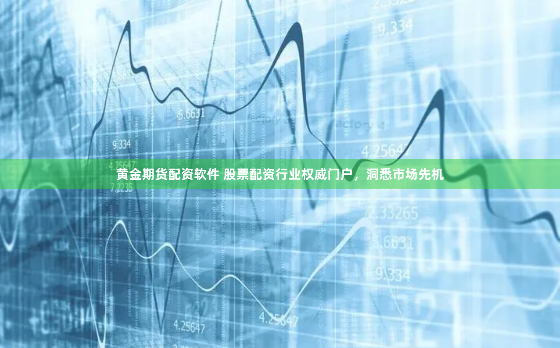 黄金期货配资软件 股票配资行业权威门户，洞悉市场先机