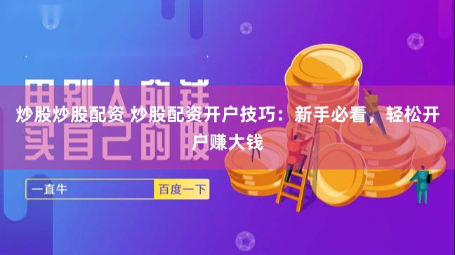 炒股炒股配资 炒股配资开户技巧：新手必看，轻松开户赚大钱