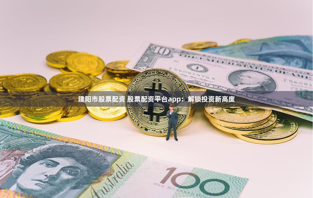 建阳市股票配资 股票配资平台app：解锁投资新高度