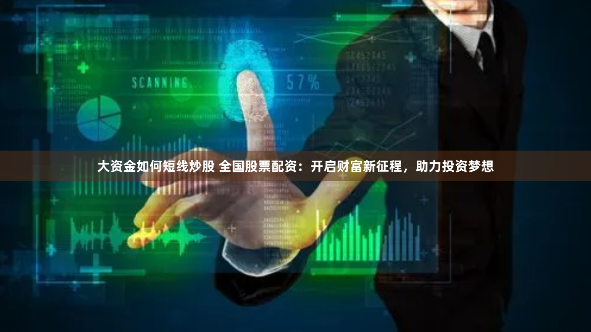 大资金如何短线炒股 全国股票配资：开启财富新征程，助力投资梦想