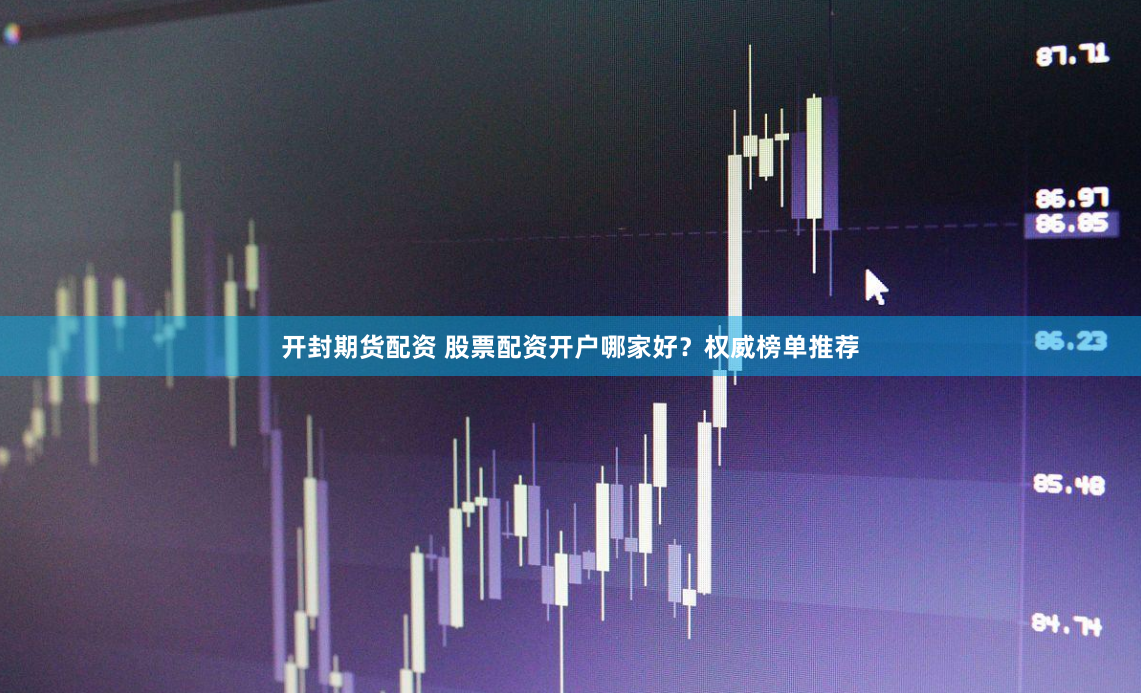 开封期货配资 股票配资开户哪家好？权威榜单推荐