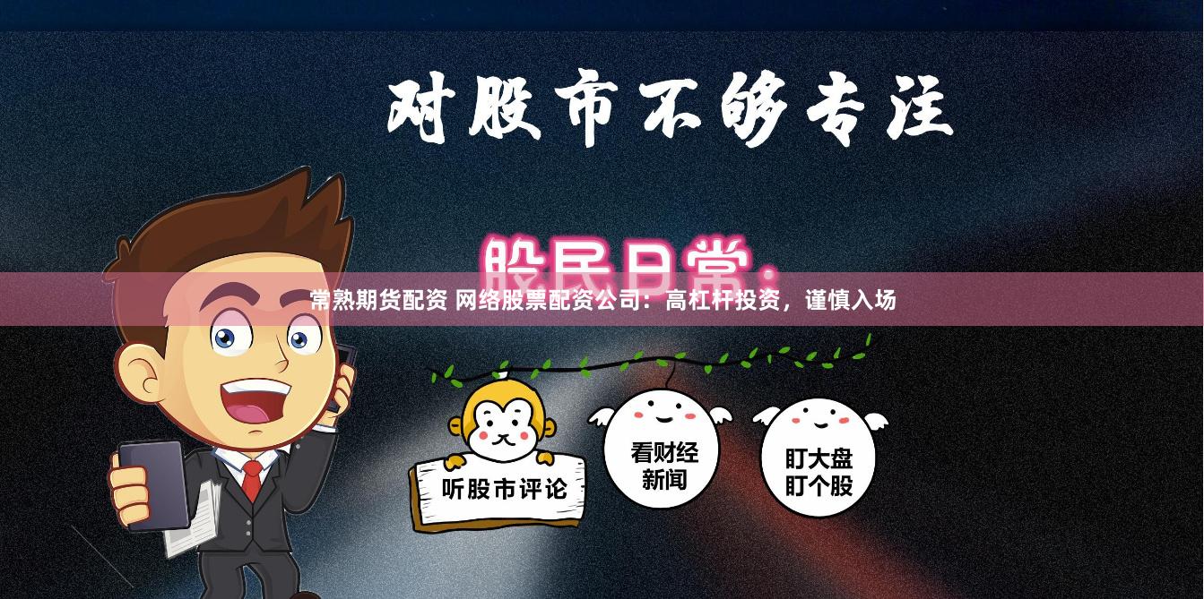 常熟期货配资 网络股票配资公司：高杠杆投资，谨慎入场