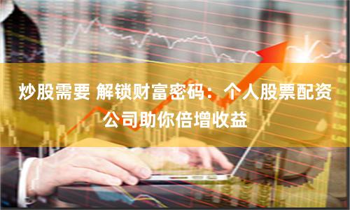 炒股需要 解锁财富密码：个人股票配资公司助你倍增收益