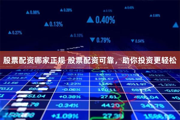 股票配资哪家正规 股票配资可靠，助你投资更轻松