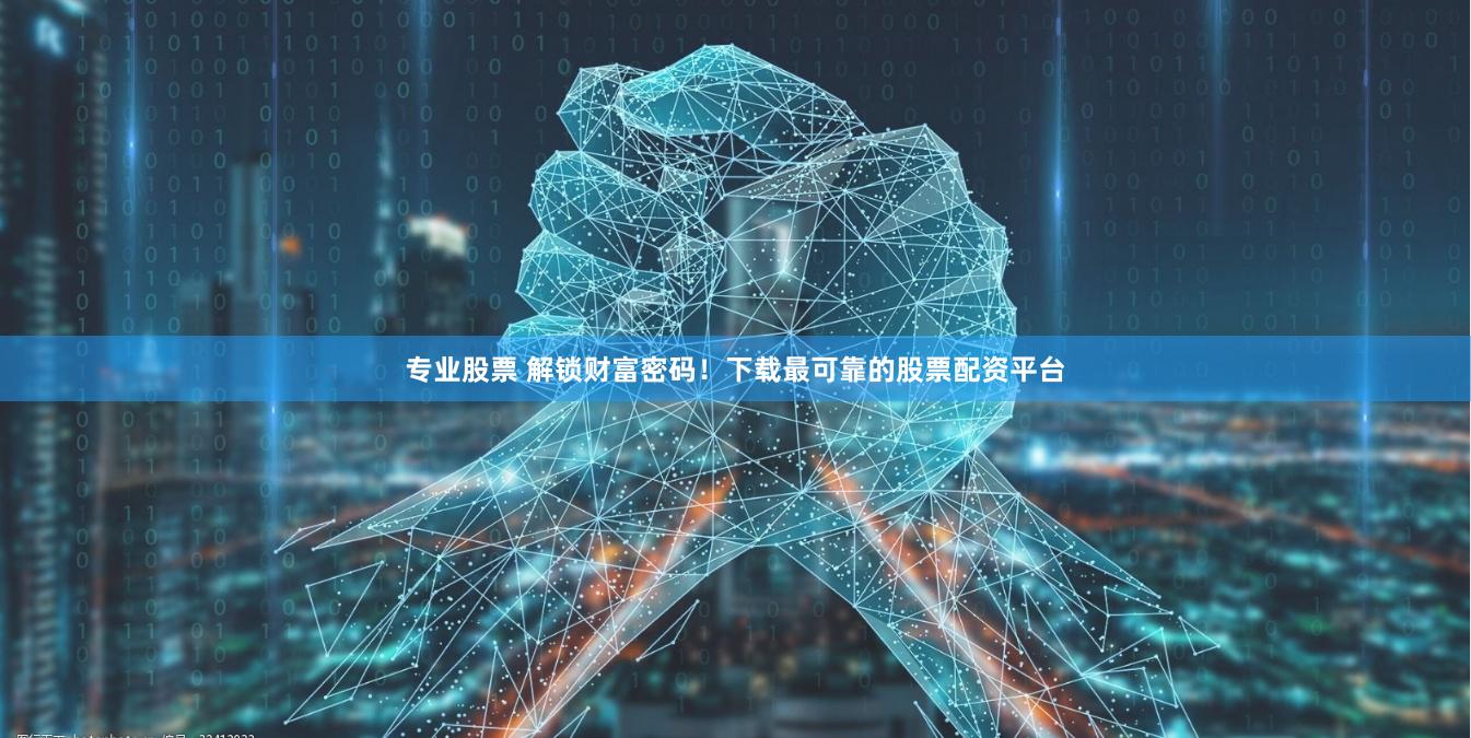 专业股票 解锁财富密码！下载最可靠的股票配资平台