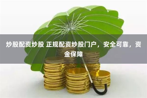 炒股配资炒股 正规配资炒股门户，安全可靠，资金保障