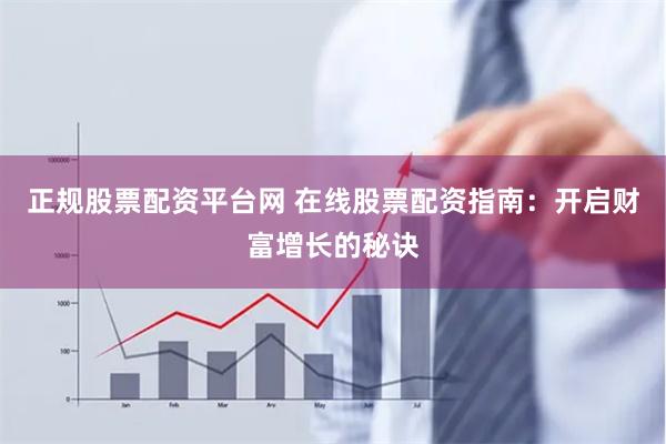 正规股票配资平台网 在线股票配资指南：开启财富增长的秘诀
