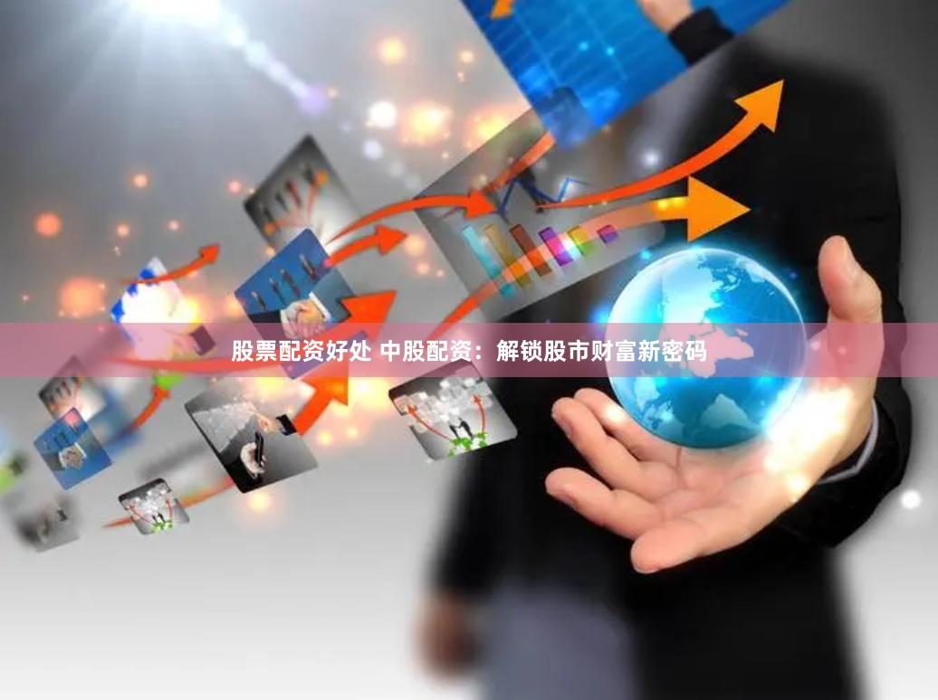 股票配资好处 中股配资：解锁股市财富新密码