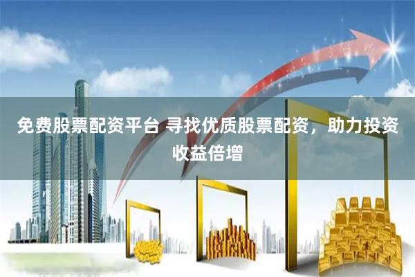 免费股票配资平台 寻找优质股票配资，助力投资收益倍增