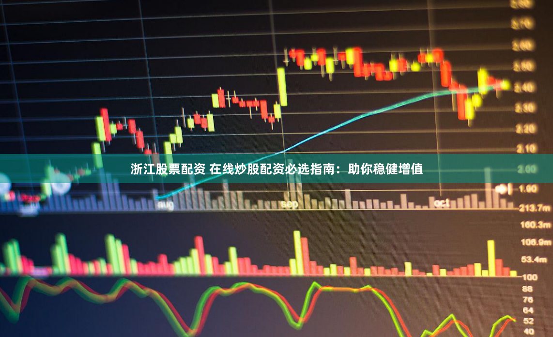浙江股票配资 在线炒股配资必选指南：助你稳健增值