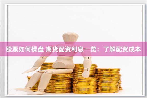 股票如何操盘 期货配资利息一览：了解配资成本