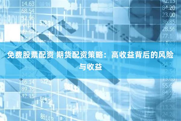 免费股票配资 期货配资策略：高收益背后的风险与收益