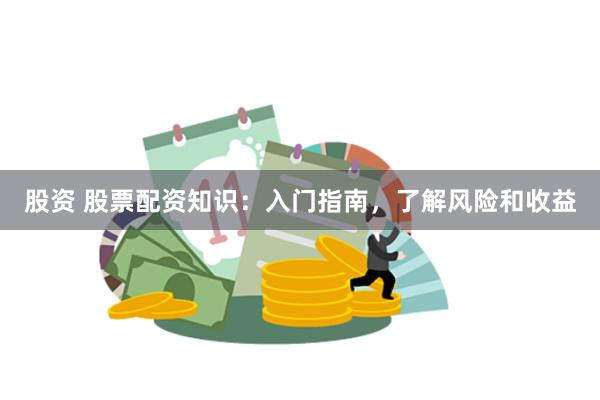 股资 股票配资知识：入门指南，了解风险和收益