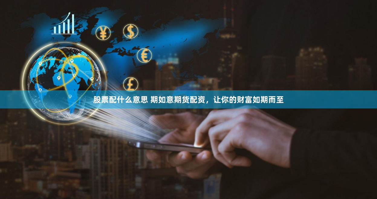 股票配什么意思 期如意期货配资，让你的财富如期而至