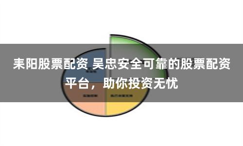 耒阳股票配资 吴忠安全可靠的股票配资平台，助你投资无忧