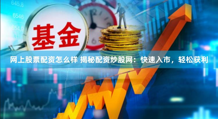 网上股票配资怎么样 揭秘配资炒股网：快速入市，轻松获利