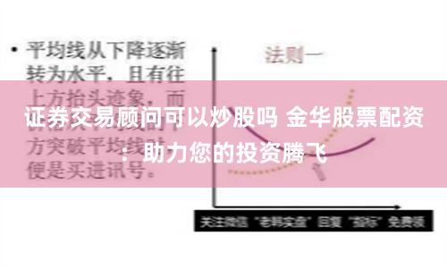 证券交易顾问可以炒股吗 金华股票配资：助力您的投资腾飞