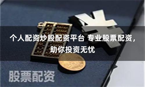 个人配资炒股配资平台 专业股票配资，助你投资无忧