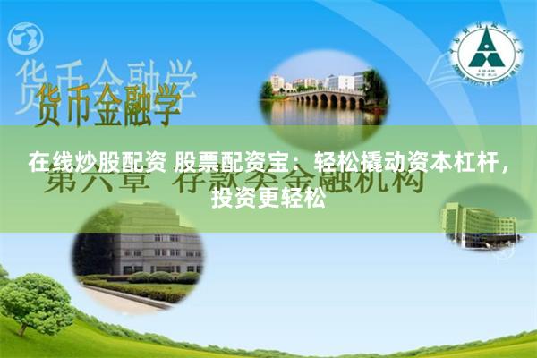 在线炒股配资 股票配资宝：轻松撬动资本杠杆，投资更轻松