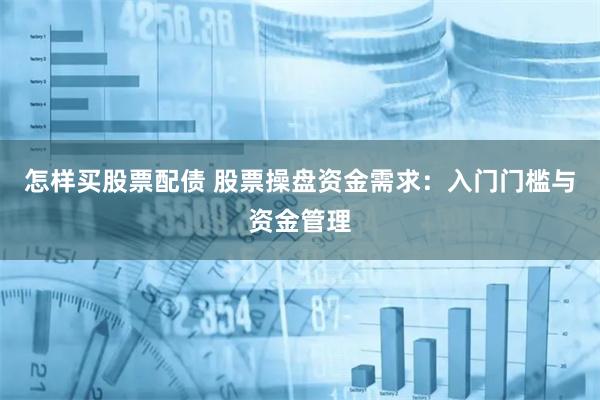 怎样买股票配债 股票操盘资金需求：入门门槛与资金管理