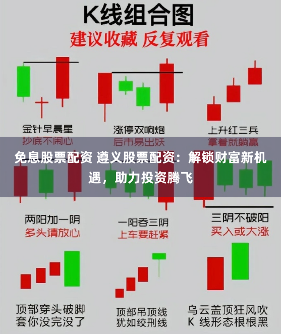 免息股票配资 遵义股票配资：解锁财富新机遇，助力投资腾飞