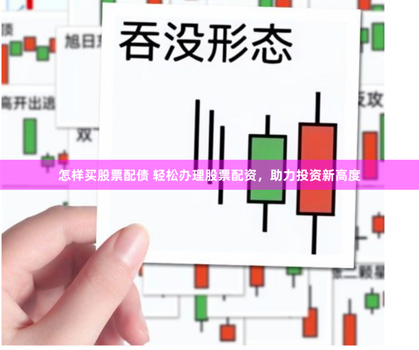 怎样买股票配债 轻松办理股票配资，助力投资新高度