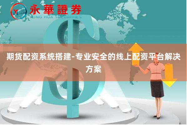 期货配资系统搭建-专业安全的线上配资平台解决方案