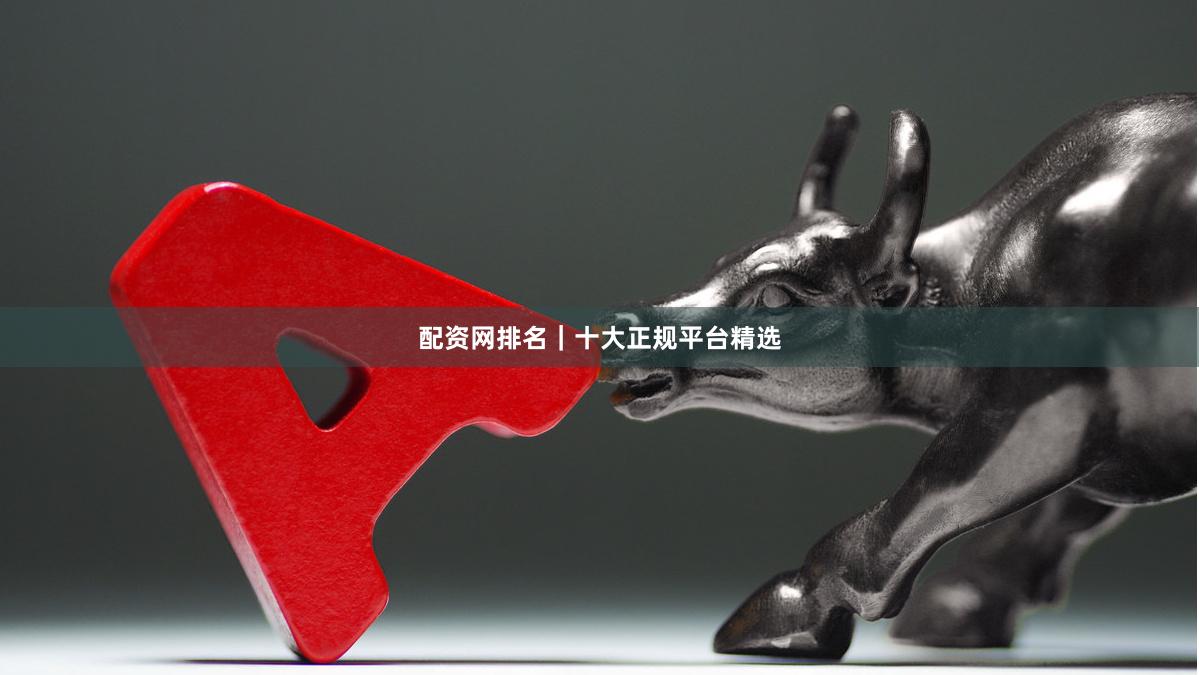 配资网排名｜十大正规平台精选