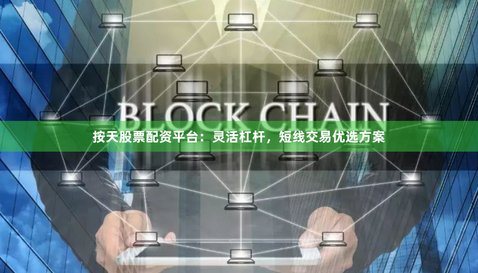 按天股票配资平台：灵活杠杆，短线交易优选方案
