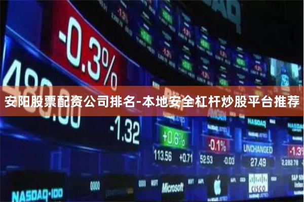 安阳股票配资公司排名-本地安全杠杆炒股平台推荐