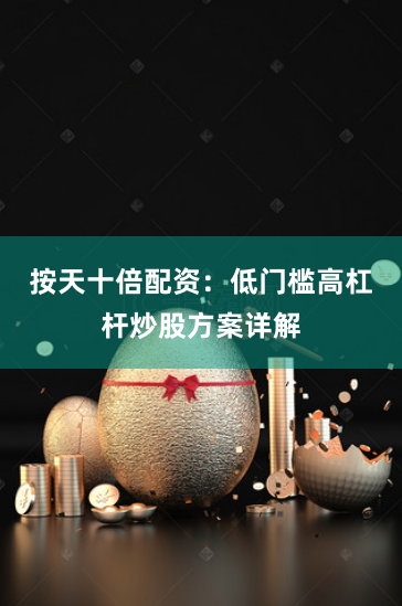 按天十倍配资：低门槛高杠杆炒股方案详解