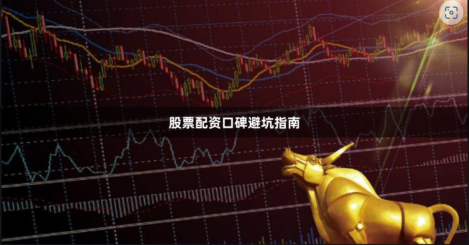 股票配资口碑避坑指南