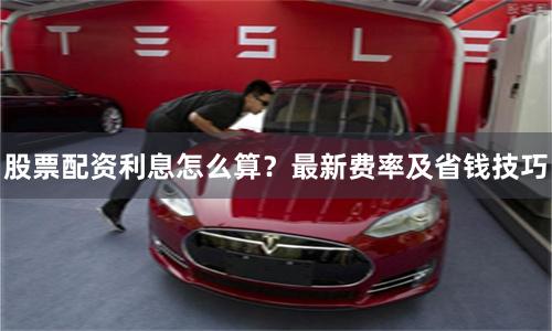股票配资利息怎么算？最新费率及省钱技巧