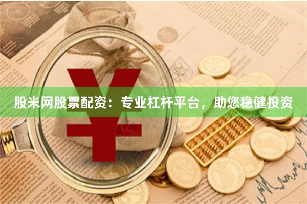 股米网股票配资：专业杠杆平台，助您稳健投资