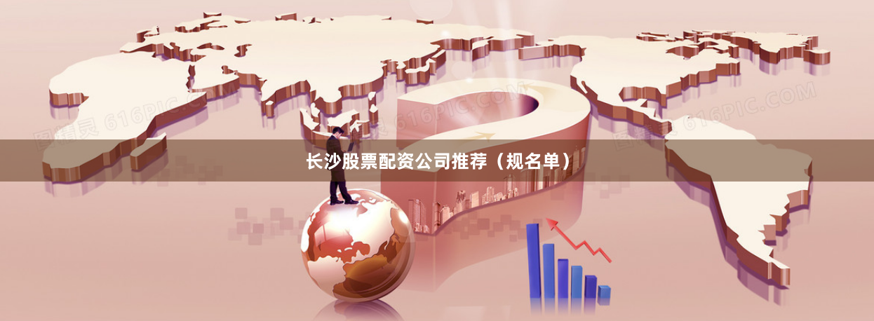 长沙股票配资公司推荐（规名单）