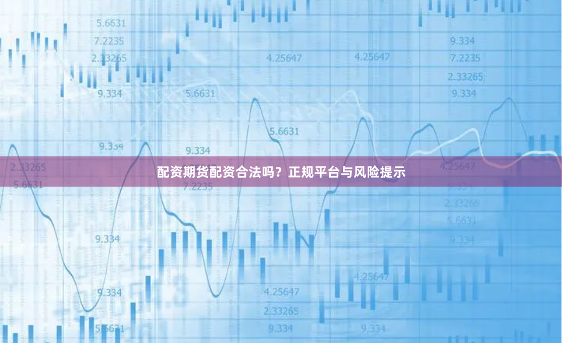 配资期货配资合法吗？正规平台与风险提示
