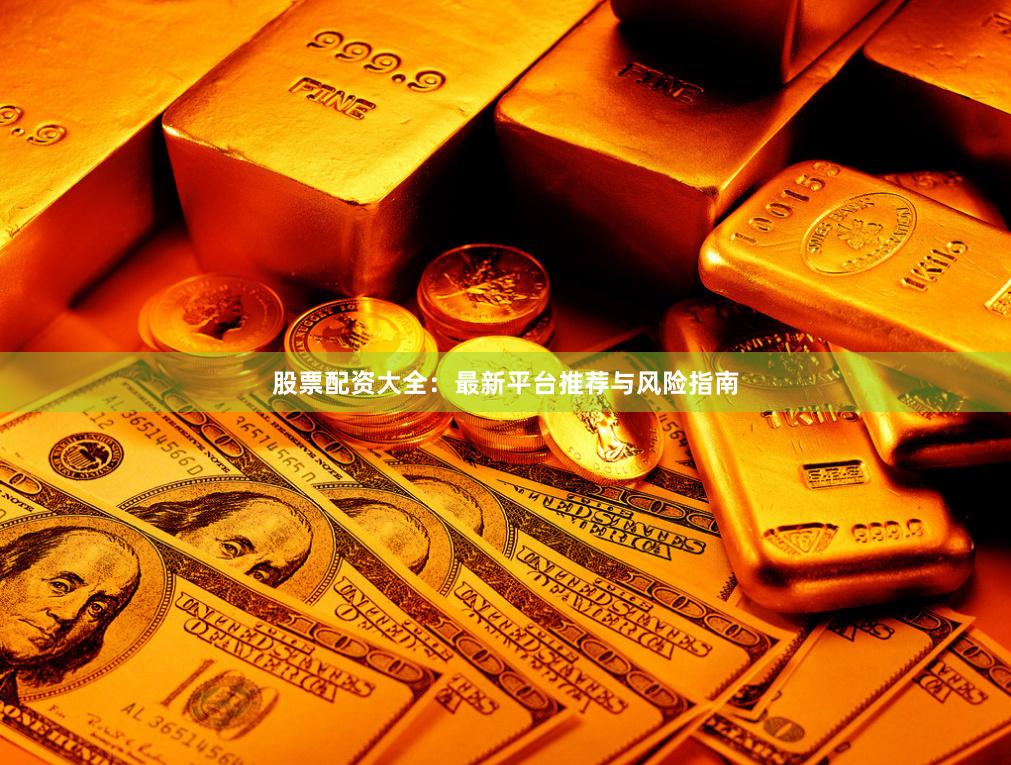 股票配资大全：最新平台推荐与风险指南