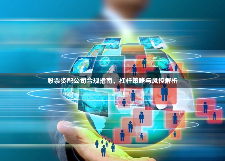 股票资配公司合规指南、杠杆策略与风控解析