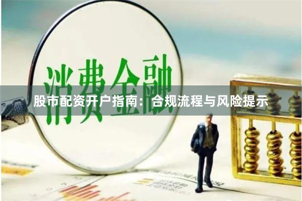 股市配资开户指南：合规流程与风险提示