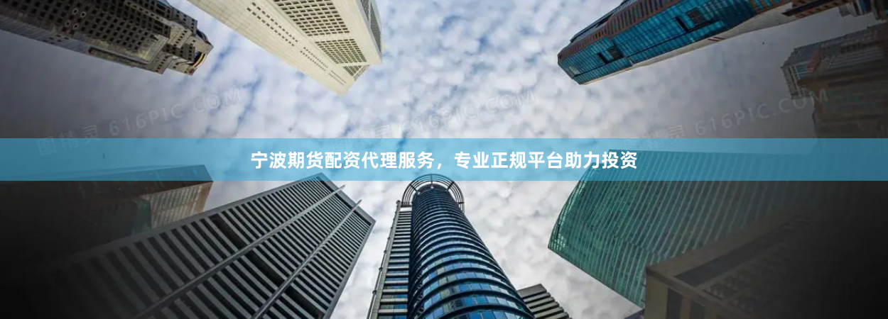 宁波期货配资代理服务，专业正规平台助力投资